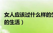 女人应该过什么样的生活（女人应该过什么样的生活）