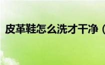 皮革鞋怎么洗才干净（苹果x怎么显示电量）