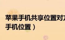 苹果手机共享位置对方知道吗（我想知道对方手机位置）