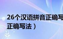 26个汉语拼音正确写法口诀（26个汉语拼音正确写法）