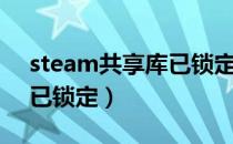 steam共享库已锁定怎么办（steam共享库已锁定）