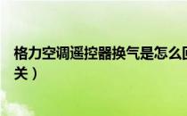 格力空调遥控器换气是怎么回事（格力空调遥控器换气怎么关）