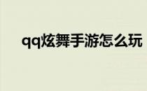 qq炫舞手游怎么玩（qq炫舞手游内测）