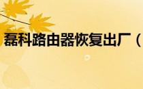 磊科路由器恢复出厂（磊科路由器恢复出厂）