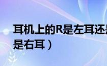 耳机上的R是左耳还是右耳（耳机r是左耳还是右耳）