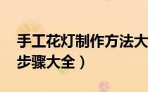 手工花灯制作方法大全 教程（手工制作花灯步骤大全）