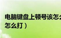 电脑键盘上顿号该怎么输入（电脑键盘上顿号怎么打）