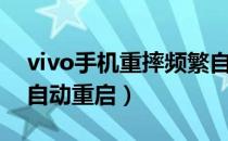 vivo手机重摔频繁自动重启（vivo手机老是自动重启）