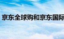 京东全球购和京东国际（京东全球购靠谱么）