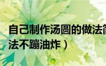 自己制作汤圆的做法简单又好吃（炸汤圆的做法不蹦油炸）
