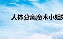 人体分离魔术小姐姐（人体分离魔术）