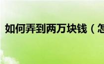 如何弄到两万块钱（怎么才能弄到2万块钱）