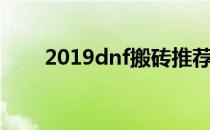2019dnf搬砖推荐（dnf2019搬砖）