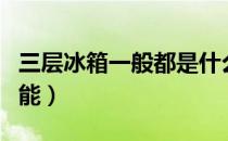 三层冰箱一般都是什么功能（三层冰箱各层功能）