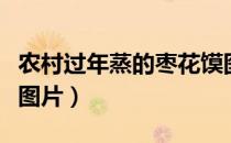 农村过年蒸的枣花馍图片（农村过年蒸枣花馍图片）