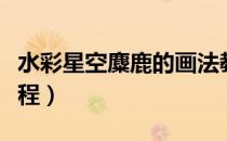 水彩星空麋鹿的画法教程（星空麋鹿水彩画教程）