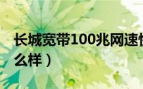 长城宽带100兆网速快吗（长城宽带100兆怎么样）