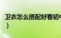 卫衣怎么搭配好看初中生（卫衣怎么搭配好看）