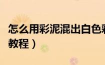 怎么用彩泥混出白色彩泥（无硼砂胶水水晶泥教程）