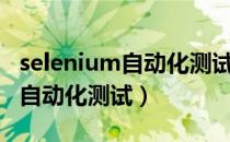 selenium自动化测试常见面试题（selenium自动化测试）