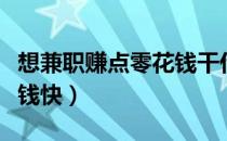 想兼职赚点零花钱干什么轻松点（什么兼职赚钱快）