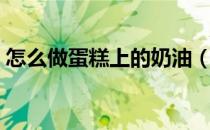 怎么做蛋糕上的奶油（怎么做蛋糕上的奶油）