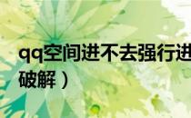 qq空间进不去强行进入（qq空间进不去怎么破解）
