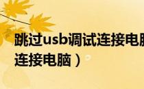 跳过usb调试连接电脑没反应（跳过usb调试连接电脑）