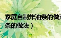 家庭自制炸油条的做法和配方（家庭自制炸油条的做法）