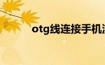 otg线连接手机没反应（otg线）