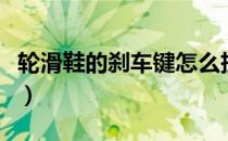 轮滑鞋的刹车键怎么拆下来（轮滑鞋怎么刹车）