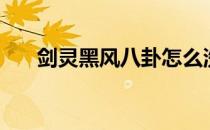 剑灵黑风八卦怎么洗（剑灵黑风八卦）