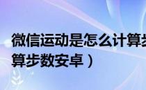 微信运动是怎么计算步数的（微信运动怎么计算步数安卓）
