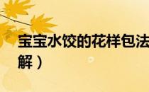 宝宝水饺的花样包法（30花样水饺的包法图解）