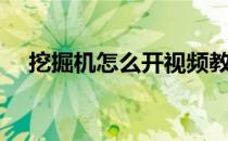 挖掘机怎么开视频教程（挖掘机怎么开）