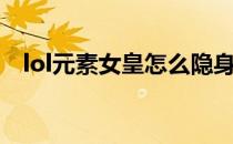 lol元素女皇怎么隐身（lol元素女皇技能）