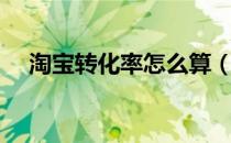 淘宝转化率怎么算（淘宝转化率怎么算）