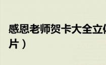 感恩老师贺卡大全立体（感恩老师贺卡大全图片）