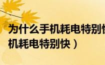 为什么手机耗电特别快是什么原因（为什么手机耗电特别快）