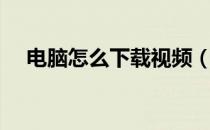 电脑怎么下载视频（电脑怎么下载视频）