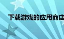 下载游戏的应用商店（下载游戏的东西）