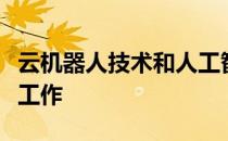 云机器人技术和人工智能以深远的方式改变了工作