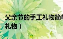 父亲节的手工礼物简单又好看（父亲节的手工礼物）