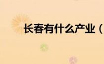长春有什么产业（长春有什么大学）
