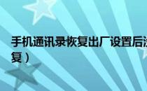手机通讯录恢复出厂设置后没有了如何恢复（手机通讯录恢复）