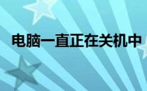 电脑一直正在关机中（电脑一直正在关机）
