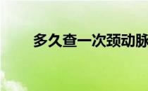 多久查一次颈动脉斑块（多久过年）