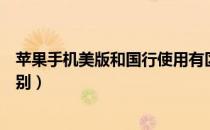 苹果手机美版和国行使用有区别（苹果手机美版和国行的区别）