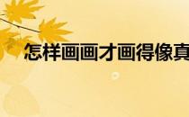 怎样画画才画得像真的一样（怎样画画）