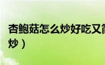 杏鲍菇怎么炒好吃又简单的做法（杏鲍菇怎么炒）